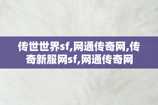 传世世界sf,网通传奇网,传奇新服网sf,网通传奇网