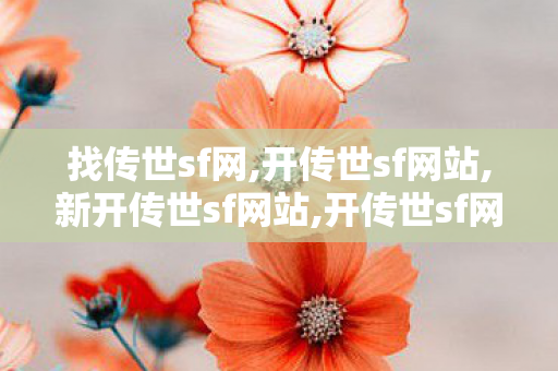 找传世sf网,开传世sf网站,新开传世sf网站,开传世sf网站