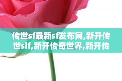 传世sf最新sf发布网,新开传世sif,新开传奇世界,新开传世sif