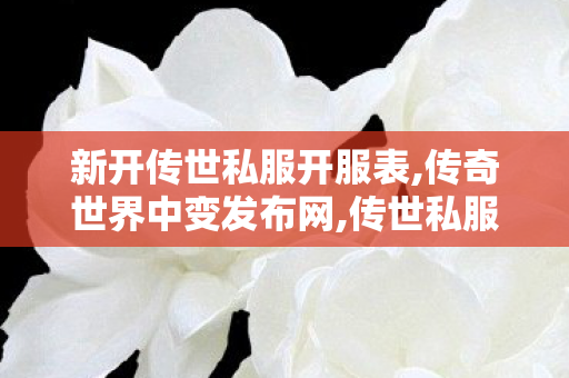 新开传世私服开服表,传奇世界中变发布网,传世私服漏洞,传奇世界中变发布网