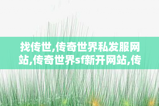 找传世,传奇世界私发服网站,传奇世界sf新开网站,传奇世界私发服网站