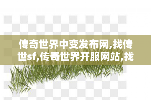 传奇世界中变发布网,找传世sf,传奇世界开服网站,找传世sf