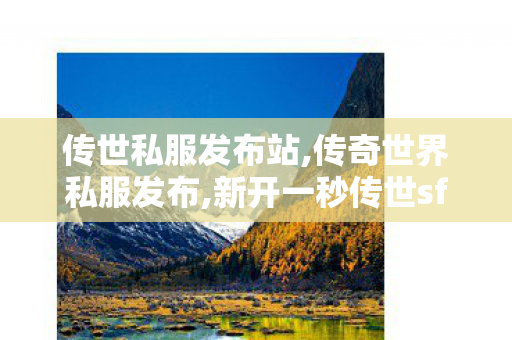 传世私服发布站,传奇世界私服发布,新开一秒传世sf网站,传奇世界私服发布