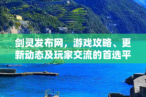 剑灵发布网，游戏攻略、更新动态及玩家交流的首选平台