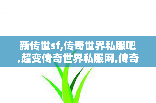 新传世sf,传奇世界私服吧,超变传奇世界私服网,传奇世界私服吧
