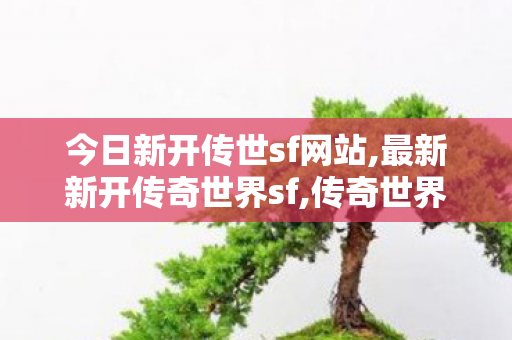 今日新开传世sf网站,最新新开传奇世界sf,传奇世界中变私服,最新新开传奇世界sf