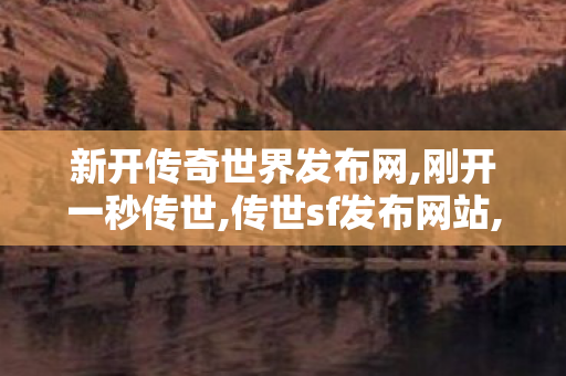 新开传奇世界发布网,刚开一秒传世,传世sf发布网站,刚开一秒传世