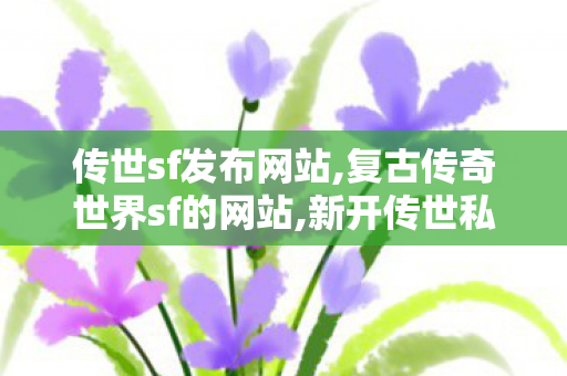传世sf发布网站,复古传奇世界sf的网站,新开传世私服刚开一秒,复古传奇世界sf的网站