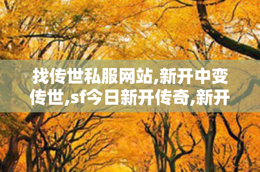 找传世私服网站,新开中变传世,sf今日新开传奇,新开中变传世