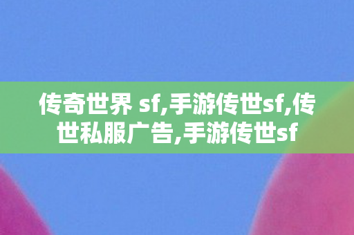 传奇世界 sf,手游传世sf,传世私服广告,手游传世sf