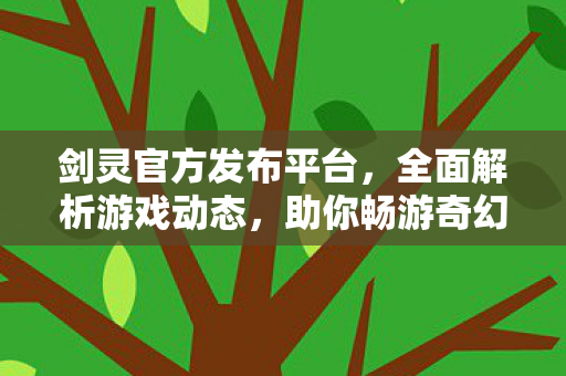 剑灵官方发布平台，全面解析游戏动态，助你畅游奇幻世界
