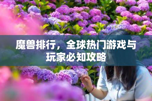 魔兽排行，全球热门游戏与玩家必知攻略