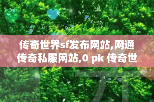 传奇世界sf发布网站,网通传奇私服网站,0 pk 传奇世界私服,网通传奇私服网站