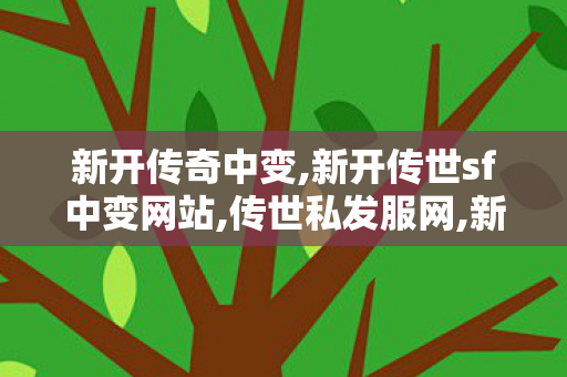 新开传奇中变,新开传世sf中变网站,传世私发服网,新开传世sf中变网站