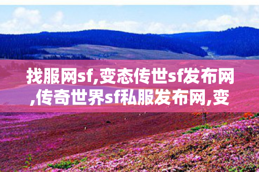 找服网sf,变态传世sf发布网,传奇世界sf私服发布网,变态传世sf发布网