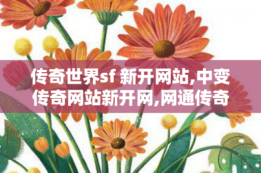 传奇世界sf 新开网站,中变传奇网站新开网,网通传奇发布网,中变传奇网站新开网