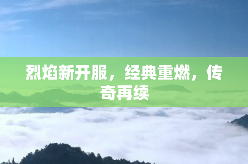 烈焰新开服，经典重燃，传奇再续
