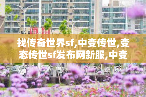 找传奇世界sf,中变传世,变态传世sf发布网新服,中变传世