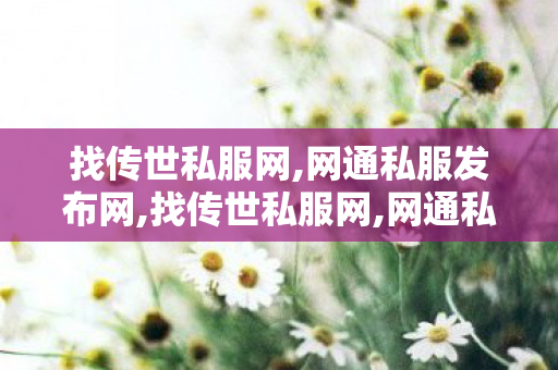 找传世私服网,网通私服发布网,找传世私服网,网通私服发布网