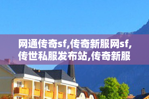 网通传奇sf,传奇新服网sf,传世私服发布站,传奇新服网sf