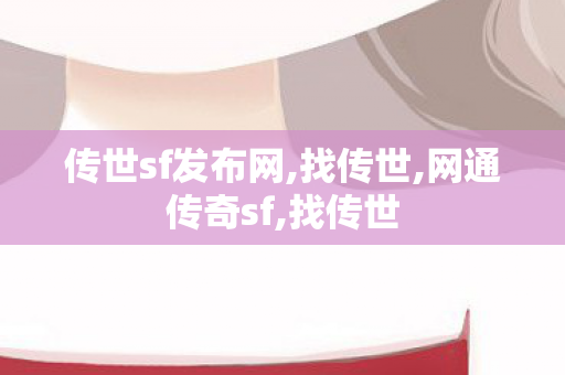 传世sf发布网,找传世,网通传奇sf,找传世
