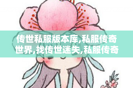 传世私服版本库,私服传奇世界,找传世迷失,私服传奇世界