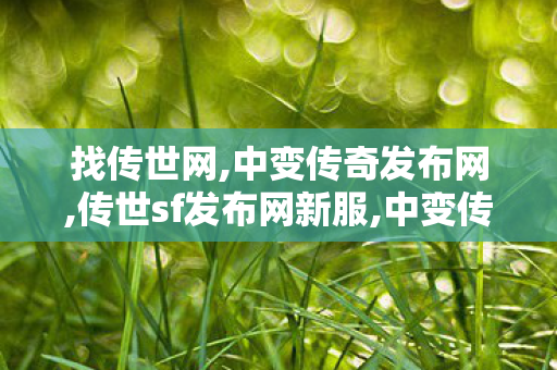 找传世网,中变传奇发布网,传世sf发布网新服,中变传奇发布网