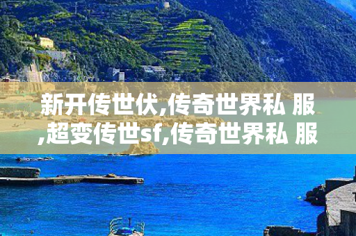 新开传世伏,传奇世界私 服,超变传世sf,传奇世界私 服