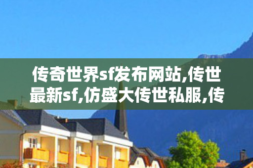 传奇世界sf发布网站,传世最新sf,仿盛大传世私服,传世最新sf