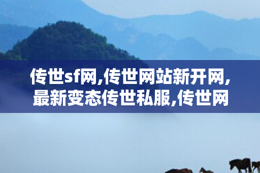 传世sf网,传世网站新开网,最新变态传世私服,传世网站新开网