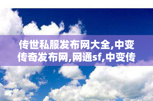 传世私服发布网大全,中变传奇发布网,网通sf,中变传奇发布网
