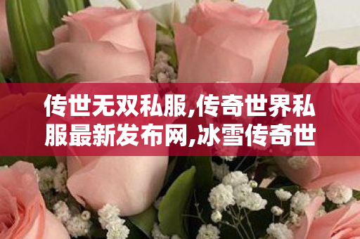 传世无双私服,传奇世界私服最新发布网,冰雪传奇世界私服,传奇世界私服最新发布网