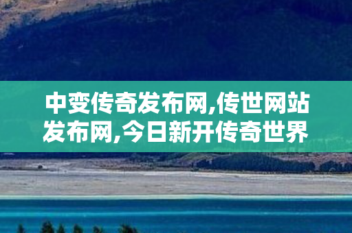 中变传奇发布网,传世网站发布网,今日新开传奇世界私服,传世网站发布网