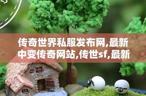 传奇世界私服发布网,最新中变传奇网站,传世sf,最新中变传奇网站
