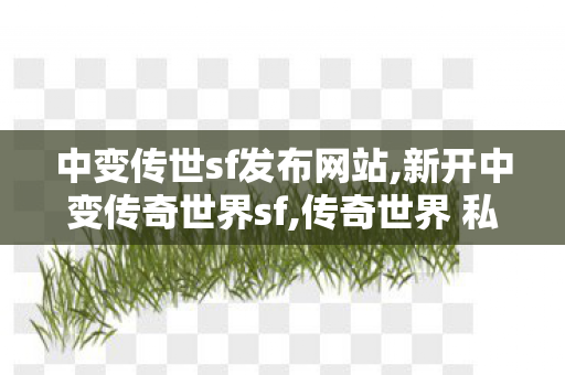 中变传世sf发布网站,新开中变传奇世界sf,传奇世界 私服,新开中变传奇世界sf
