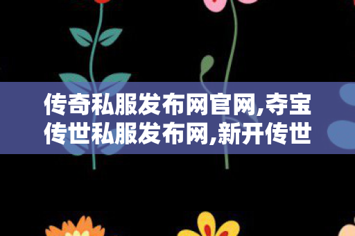 传奇私服发布网官网,夺宝传世私服发布网,新开传世sif,夺宝传世私服发布网