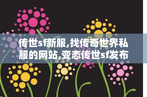 传世sf新服,找传奇世界私服的网站,变态传世sf发布网,找传奇世界私服的网站