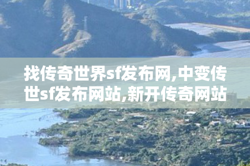 找传奇世界sf发布网,中变传世sf发布网站,新开传奇网站,中变传世sf发布网站
