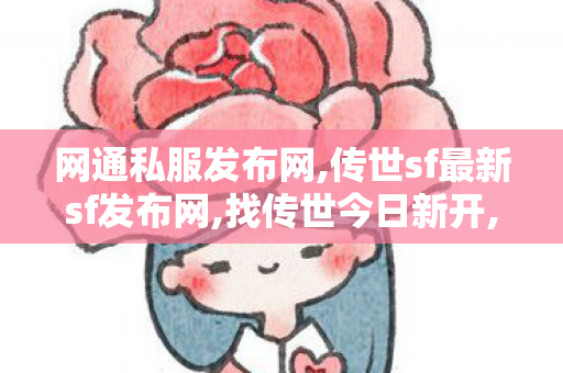 网通私服发布网,传世sf最新sf发布网,找传世今日新开,传世sf最新sf发布网