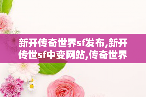 新开传奇世界sf发布,新开传世sf中变网站,传奇世界发布网新服,新开传世sf中变网站