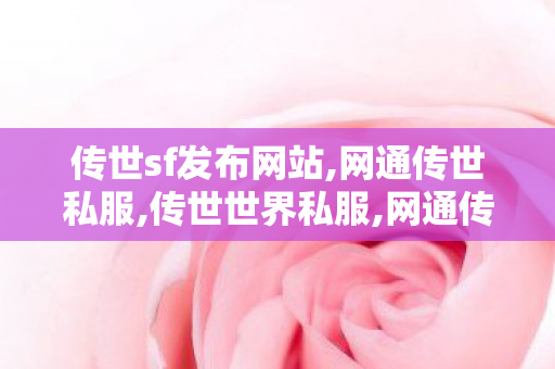 传世sf发布网站,网通传世私服,传世世界私服,网通传世私服