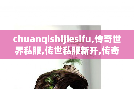 chuanqishijiesifu,传奇世界私服,传世私服新开,传奇世界sf 新开网站,传奇世界私服,传世私服新开