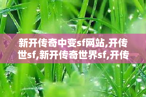 新开传奇中变sf网站,开传世sf,新开传奇世界sf,开传世sf
