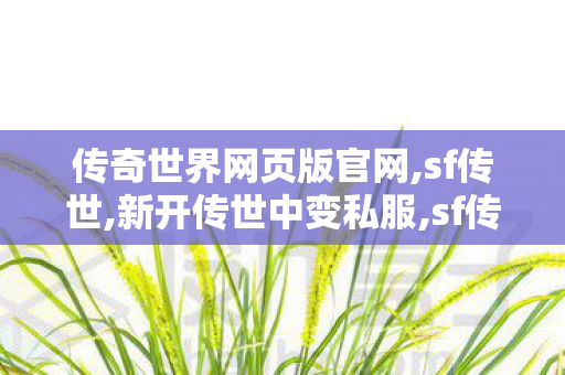 传奇世界网页版官网,sf传世,新开传世中变私服,sf传世