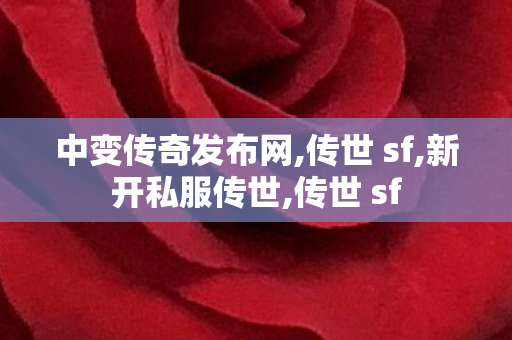 中变传奇发布网,传世 sf,新开私服传世,传世 sf