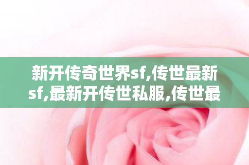 新开传奇世界sf,传世最新sf,最新开传世私服,传世最新sf