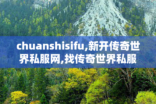 chuanshisifu,新开传奇世界私服网,找传奇世界私服网址,新开传奇世界私服网