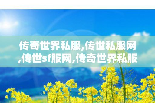 传奇世界私服,传世私服网,传世sf服网,传奇世界私服登陆器,传世sf服网