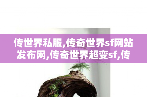 传世界私服,传奇世界sf网站发布网,传奇世界超变sf,传奇世界sf网站发布网