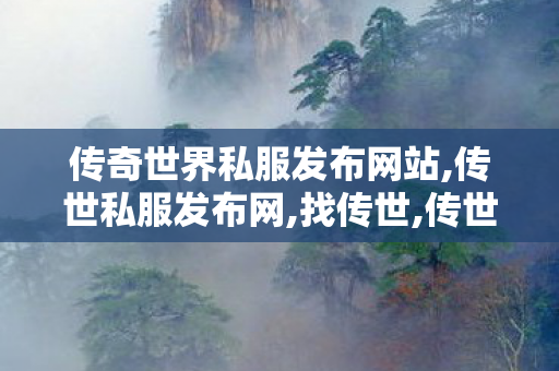 传奇世界私服发布网站,传世私服发布网,找传世,传世私服发布网